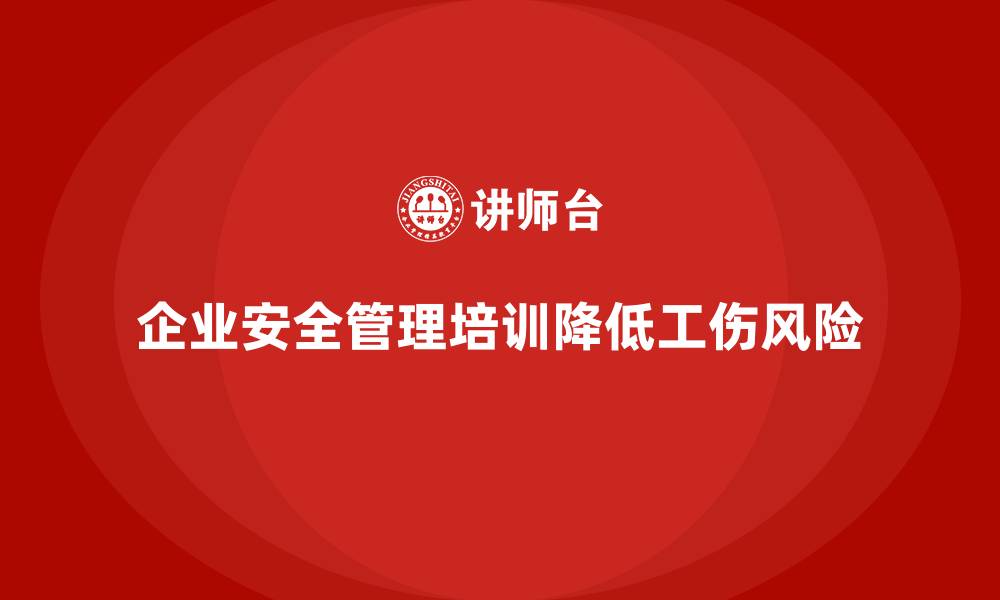 企业安全管理培训降低工伤风险