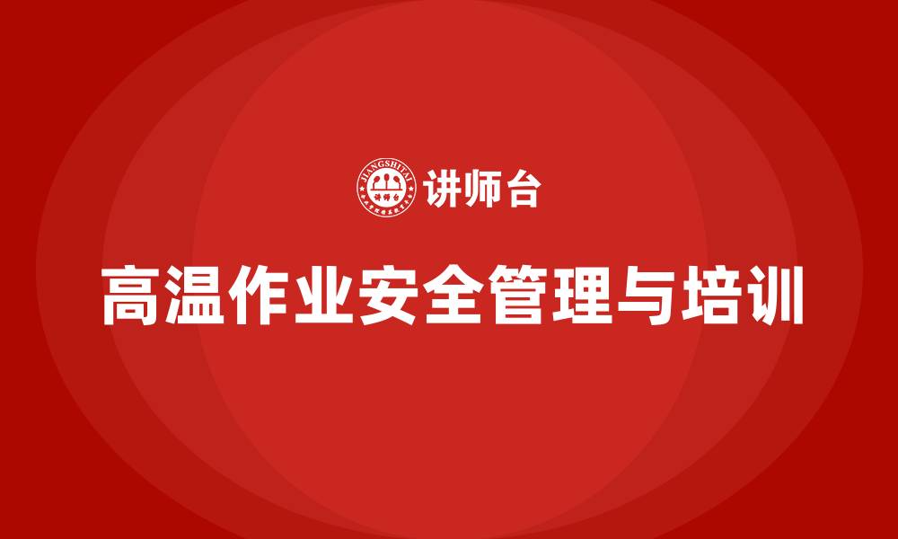 文章生产车间安全管理培训：如何有效管理高温作业中的安全风险？的缩略图