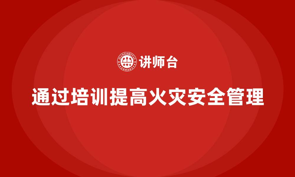 文章生产车间安全管理培训：如何通过培训降低火灾隐患？的缩略图