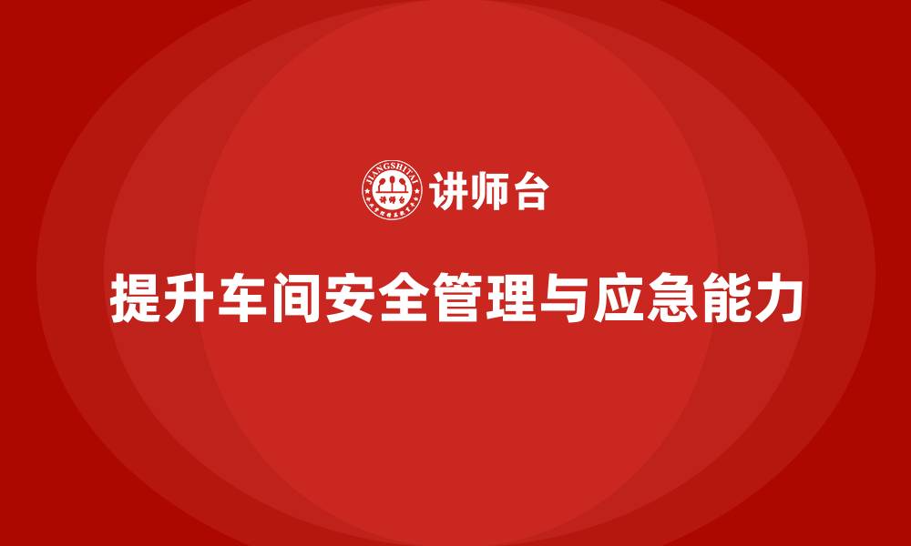 文章生产车间安全管理培训：提升车间应急反应能力，减少事故损失的缩略图