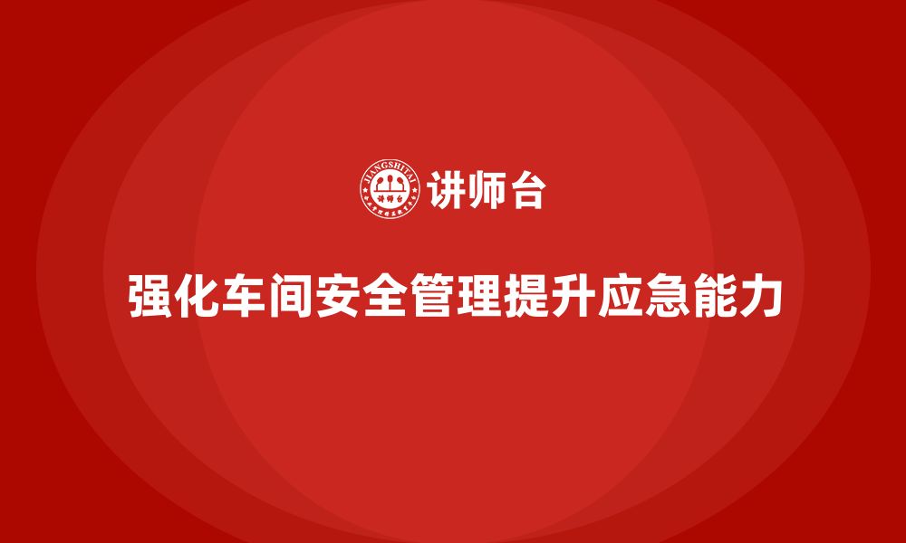 文章生产车间安全管理培训：如何提升车间应急预案的执行力？的缩略图