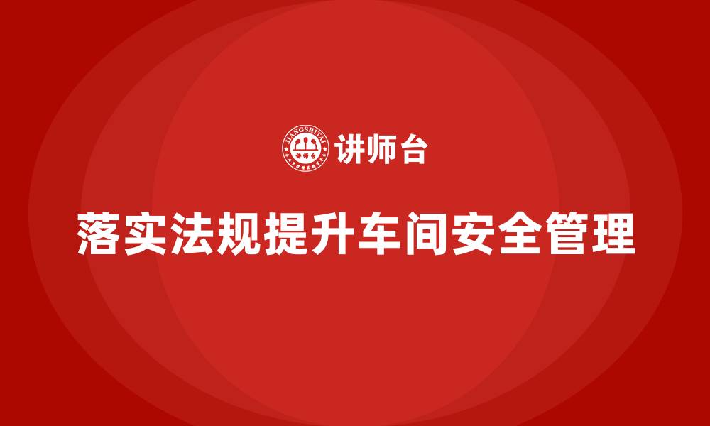 文章生产安全管理：如何落实法规合规措施提升车间安全的缩略图