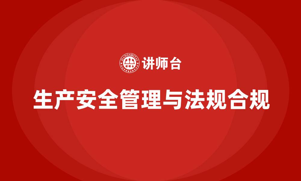 文章生产安全管理：如何通过法规合规避免潜在的生产安全风险的缩略图