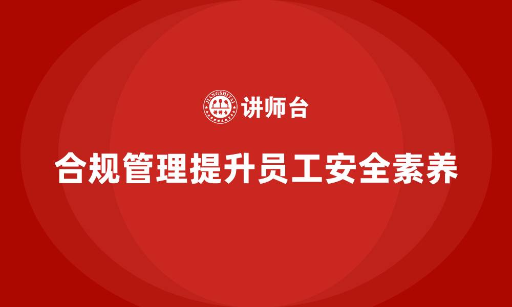 文章生产安全管理：如何通过合规管理提升员工安全素养的缩略图