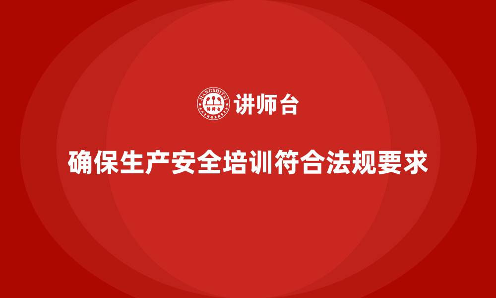 文章生产安全培训：如何确保生产安全培训符合最新法规要求的缩略图