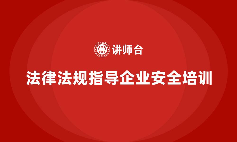 文章生产安全培训：法律法规如何指导企业进行生产安全培训的缩略图