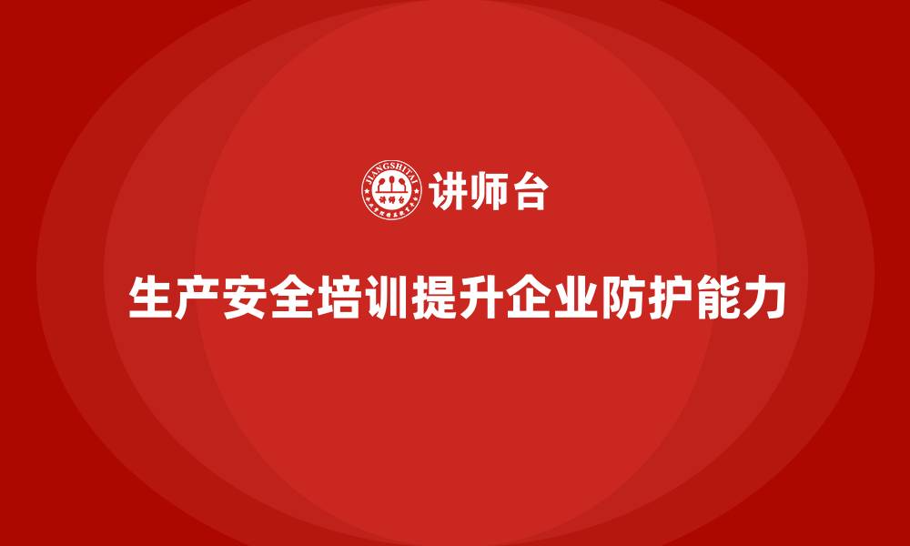 文章生产安全培训：如何通过法规培训提升生产过程中安全防护能力的缩略图