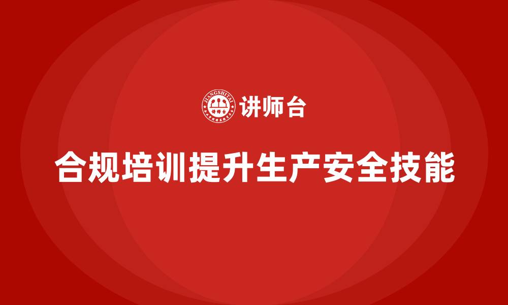 文章生产安全培训：如何通过合规培训提升员工的安全操作技能的缩略图