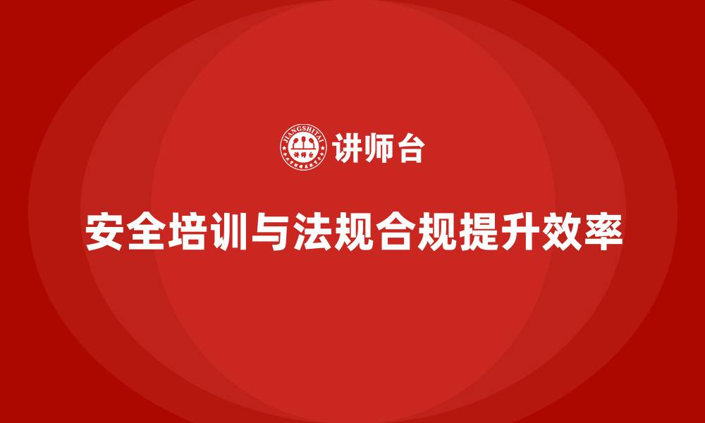 文章生产安全培训：法规合规如何帮助企业提升安全生产的管理效率的缩略图