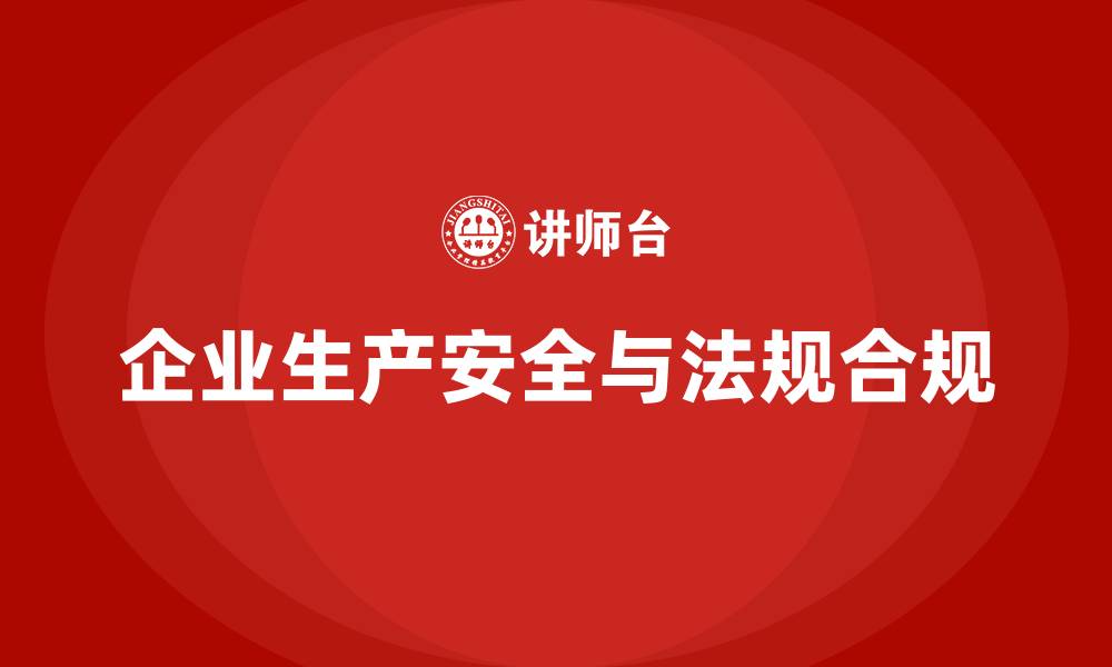 文章生产安全培训：法规合规如何帮助提升企业生产中的安全性的缩略图