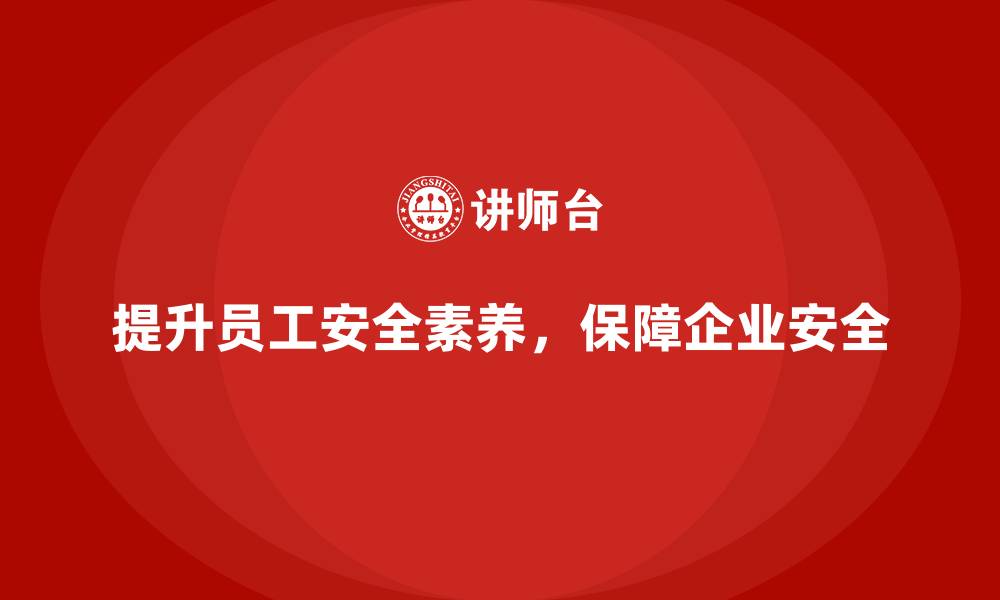 提升员工安全素养，保障企业安全