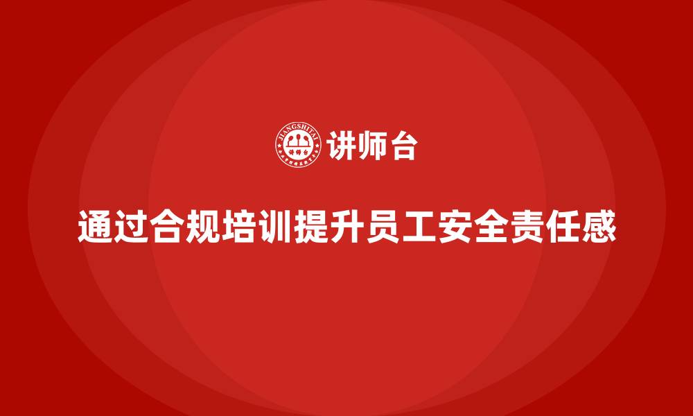 通过合规培训提升员工安全责任感