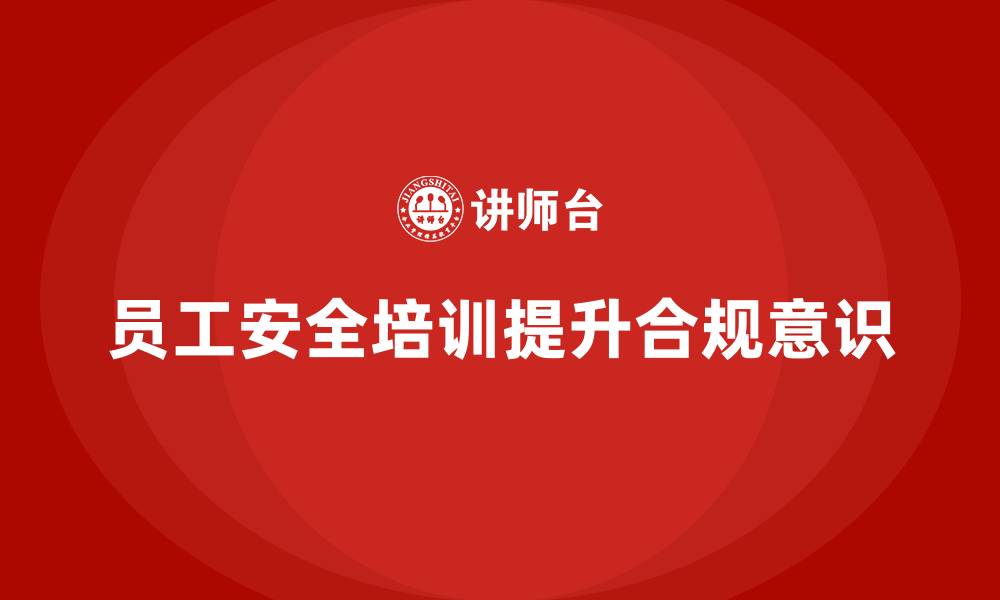 文章员工安全教育培训：如何通过安全教育培训强化员工的合规意识的缩略图