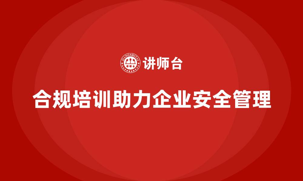 文章员工安全教育培训：合规培训如何帮助企业实现安全管理目标的缩略图