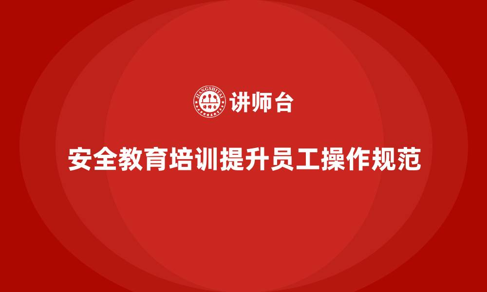 文章员工安全教育培训：如何通过安全教育提升员工操作规范性的缩略图