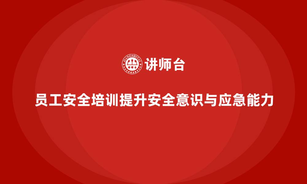 文章员工安全教育培训：如何通过安全培训加强员工应急能力的缩略图