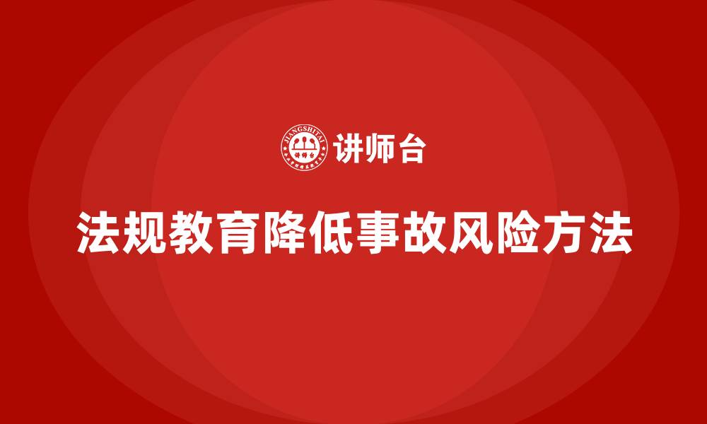 法规教育降低事故风险方法