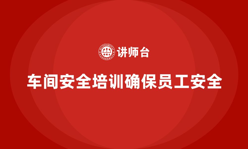 文章车间安全培训内容：如何制定有效的车间安全培训计划的缩略图