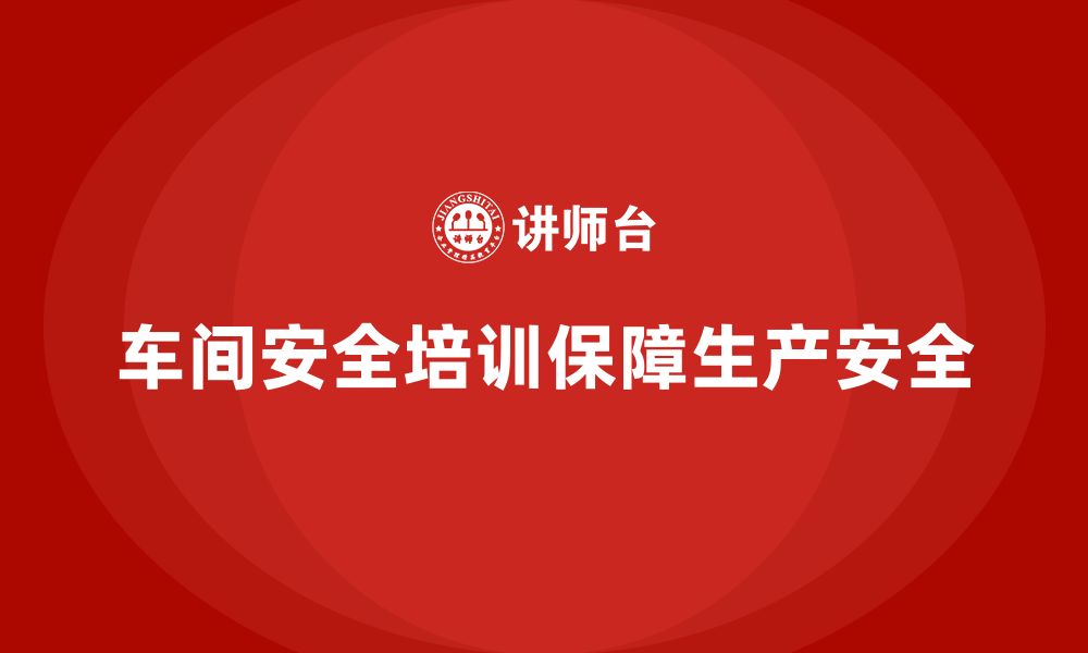 文章车间安全培训内容：车间安全管理中的法规合规要求的缩略图