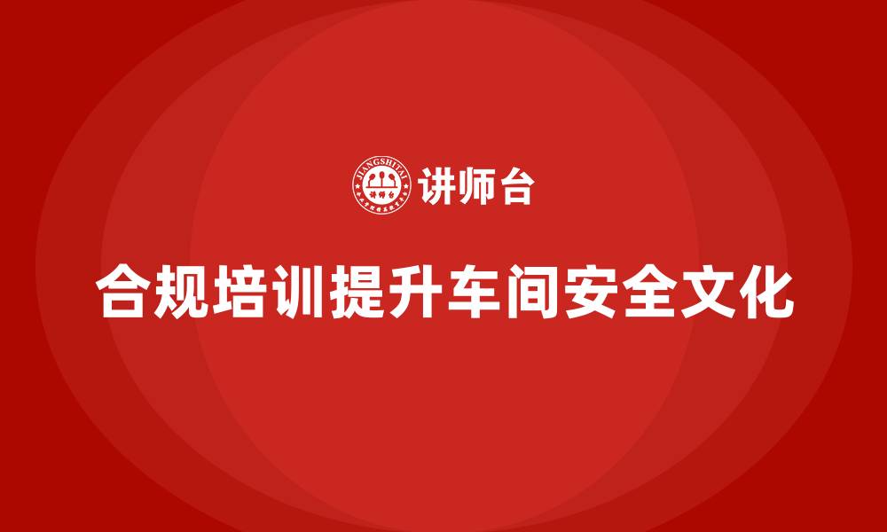 合规培训提升车间安全文化