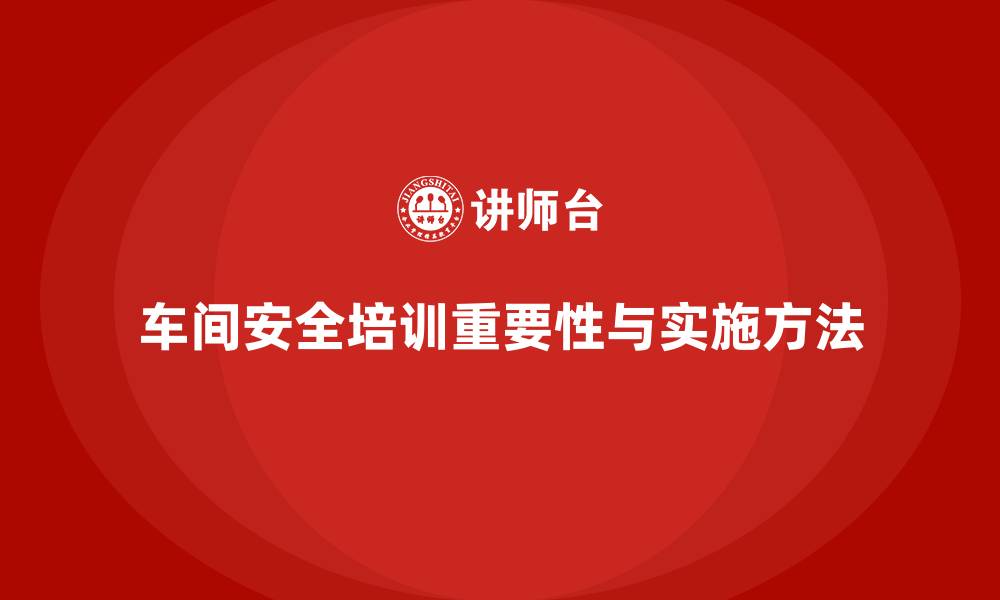 文章车间安全培训内容：如何通过培训减少车间安全隐患的缩略图