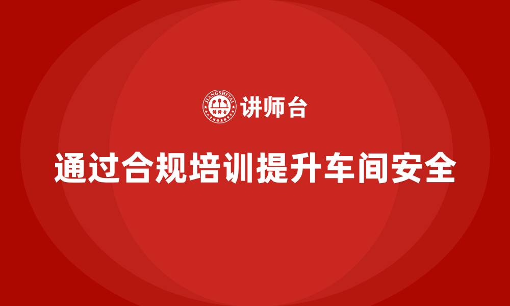 文章车间安全培训内容：如何通过合规培训提升车间安全水平的缩略图