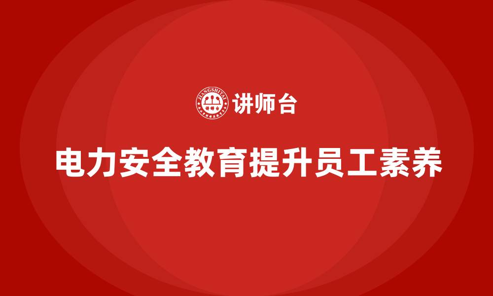 文章电力安全教育培训：如何通过培训提高员工的安全素养的缩略图