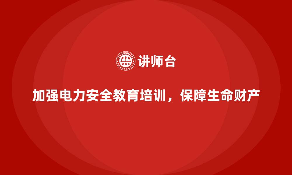 文章电力安全教育培训：加强安全知识教育，提升防护能力的缩略图