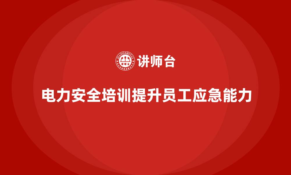 文章电力安全教育培训：如何提高员工应对电力事故的能力的缩略图