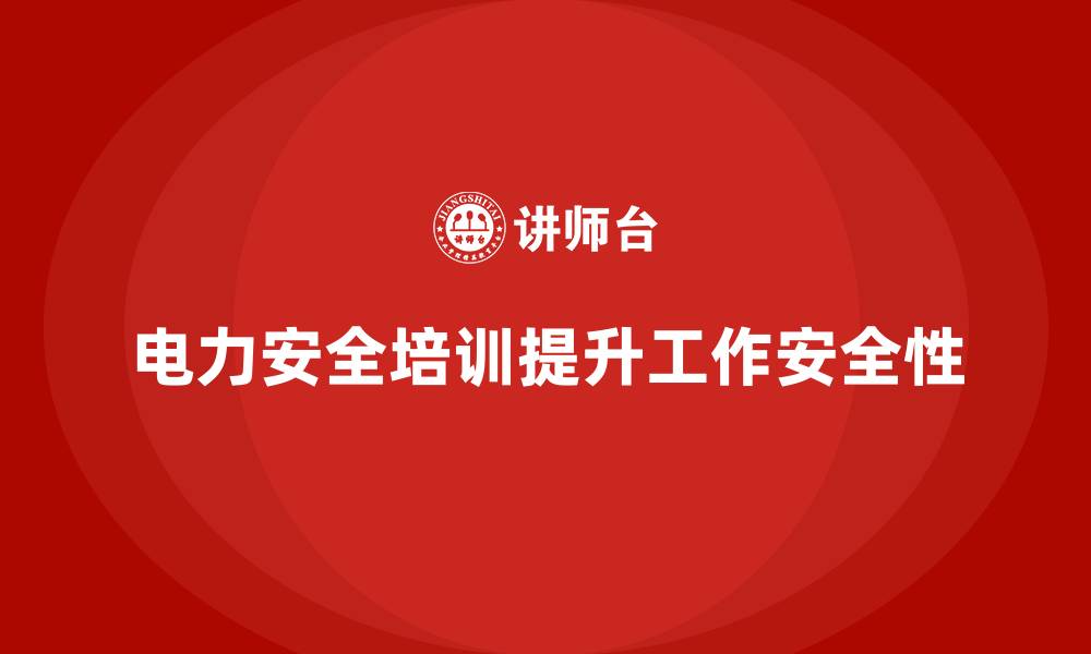 文章电力安全教育培训：如何通过培训提升电力工作安全性的缩略图