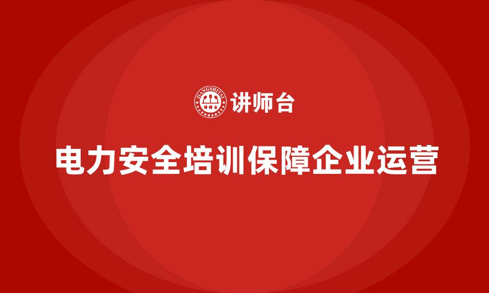 文章电力安全教育培训：加强电力安全教育，确保企业顺利运营的缩略图