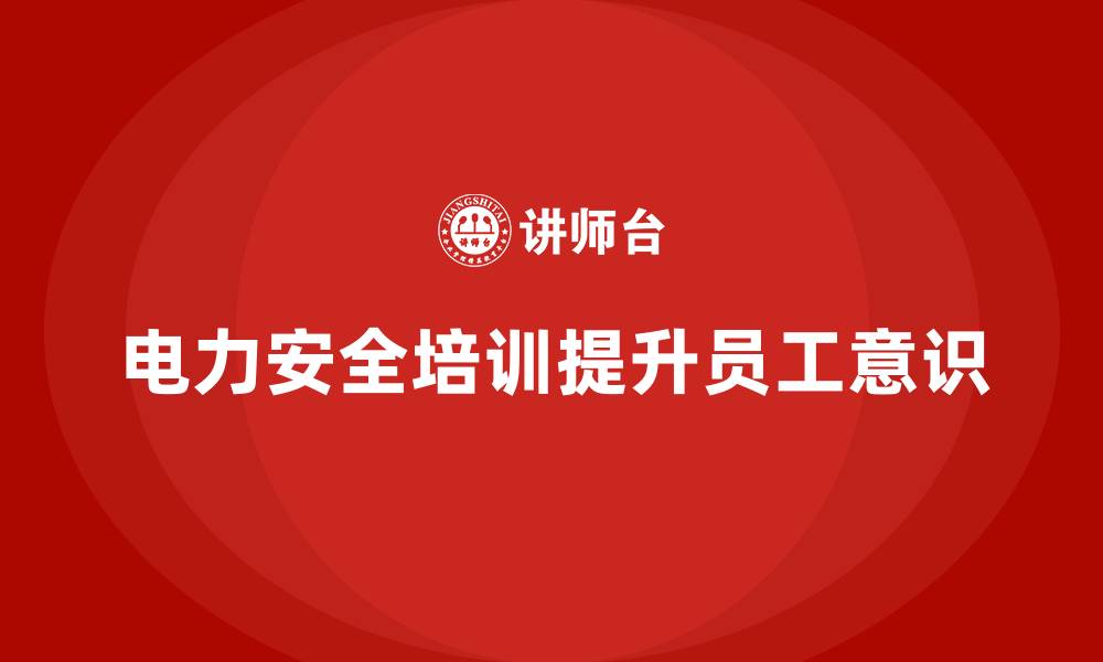 文章电力安全教育培训：电力行业如何通过培训加强安全管理的缩略图