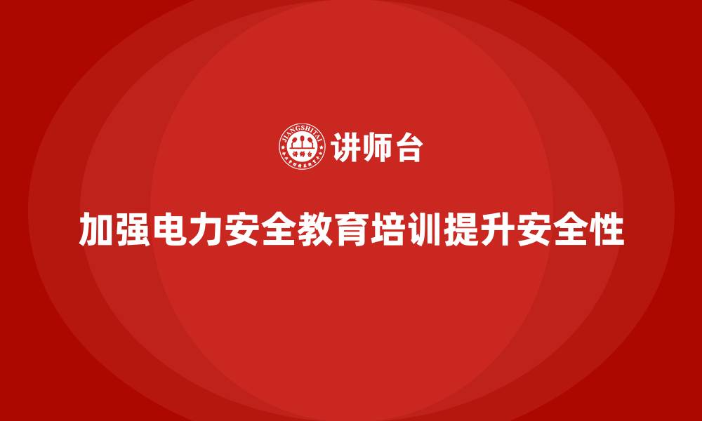 文章电力安全教育培训：如何通过培训加强电力生产的安全性的缩略图