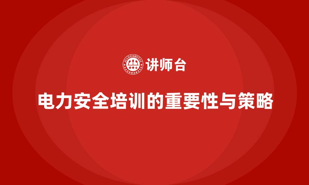 文章电力安全教育培训：电力作业安全培训的重要性与实施策略的缩略图