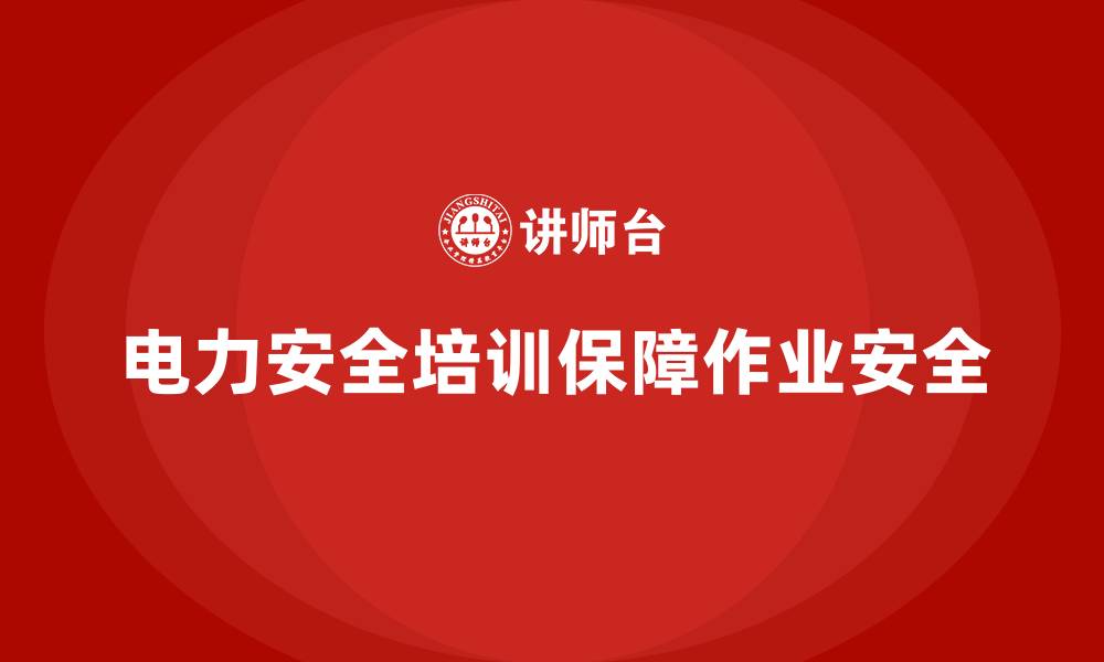 文章电力安全教育培训：加强电力安全教育，避免作业事故的缩略图