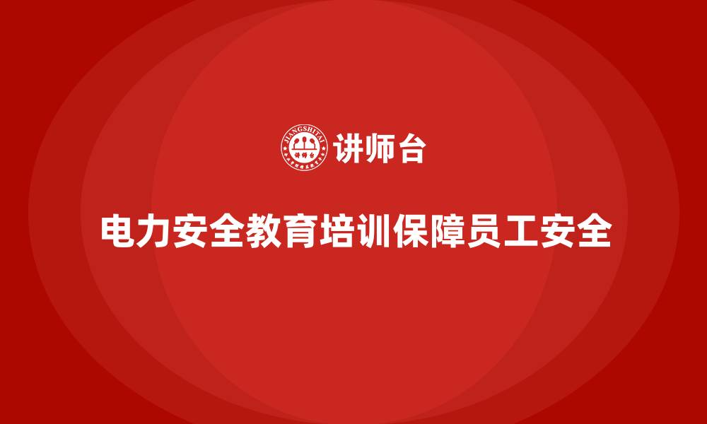 文章电力安全教育培训：保障员工安全，提高电力工作效率的缩略图