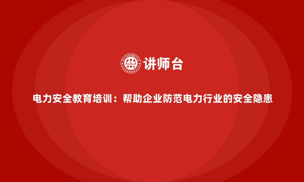 文章电力安全教育培训：帮助企业防范电力行业的安全隐患的缩略图