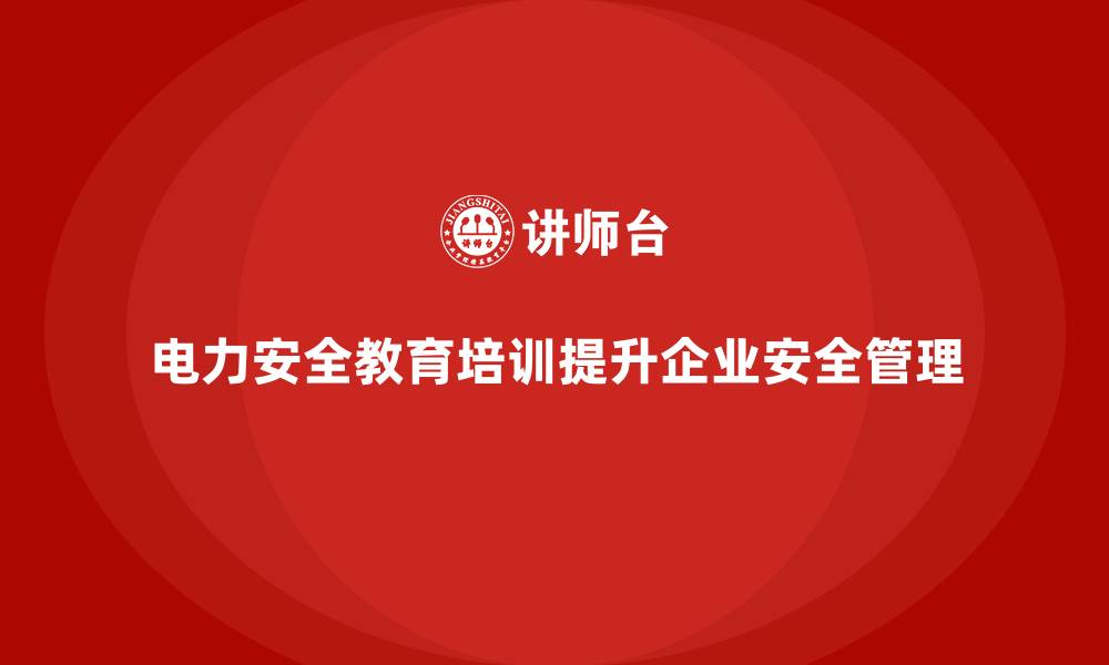 文章电力安全教育培训：如何帮助企业加强电力安全管理的缩略图