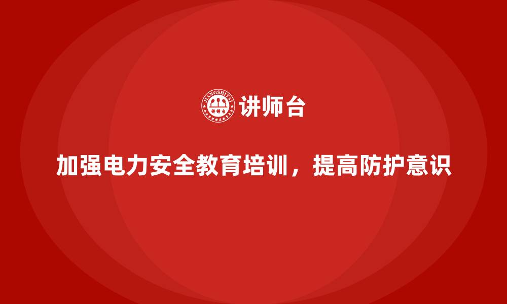 文章电力安全教育培训：加强员工电力作业的安全防护意识的缩略图