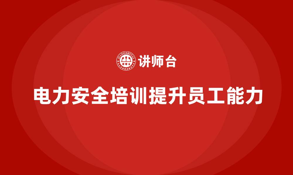 文章电力安全教育培训：通过培训提升员工的电力作业能力的缩略图