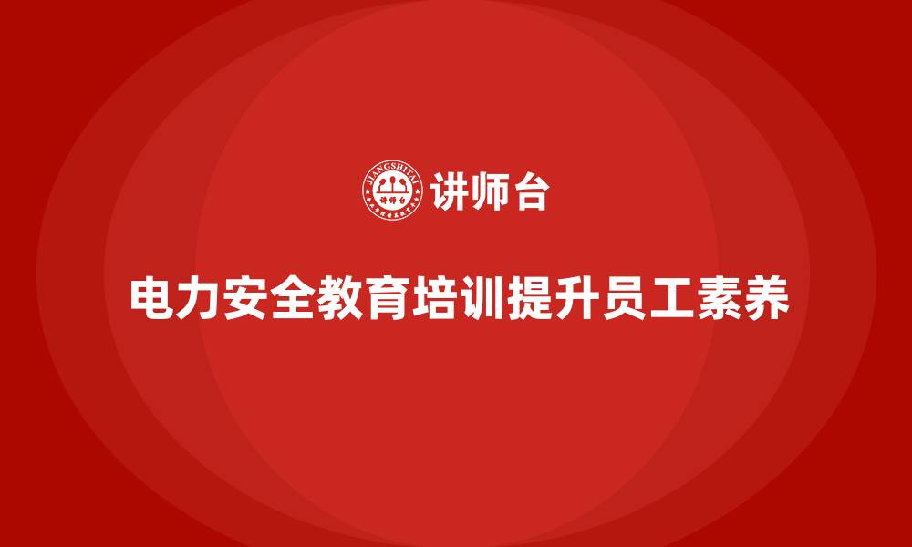 文章电力安全教育培训：帮助企业提高电力员工的安全素养的缩略图