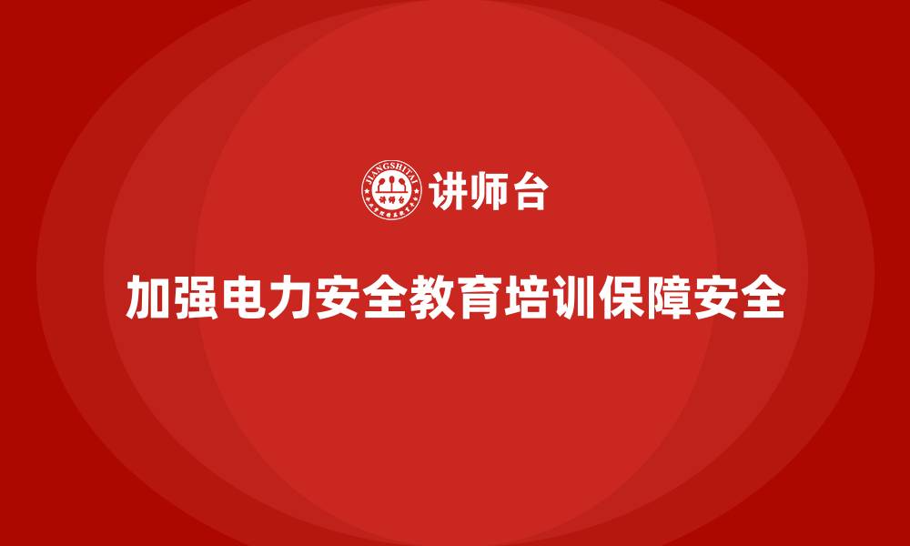 文章电力安全教育培训：加强电力行业的安全教育，降低风险的缩略图