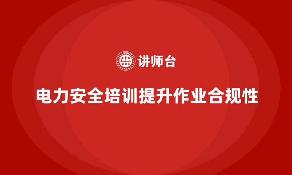 文章电力安全教育培训：如何通过培训提高电力作业的合规性的缩略图