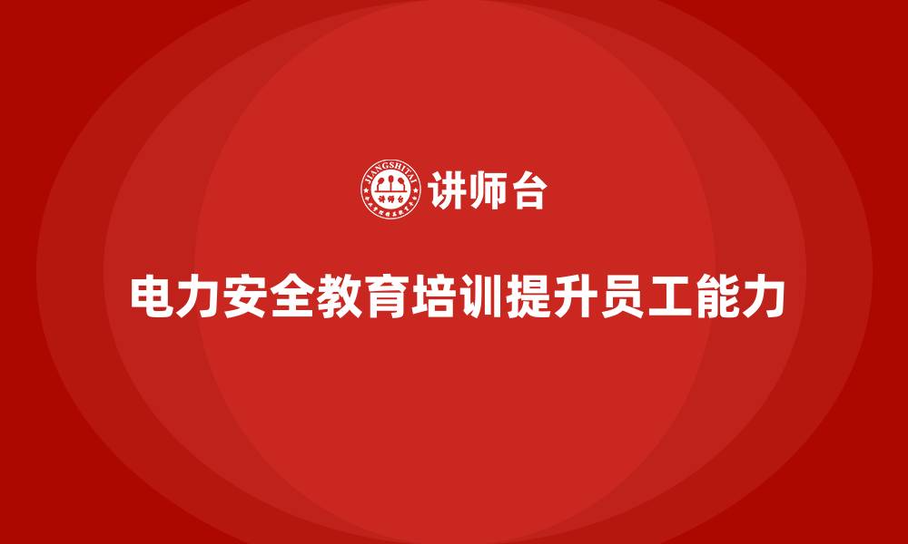 文章电力安全教育培训：如何通过培训提升员工的电力安全能力的缩略图