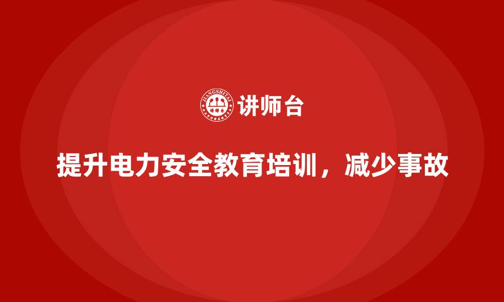 文章电力安全教育培训：提升电力安全管理水平，降低事故率的缩略图