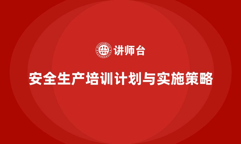 文章安全生产培训计划及培训内容：帮助企业遵循法律法规，降低安全风险的缩略图