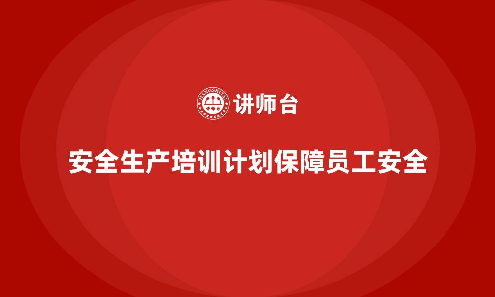 文章安全生产培训计划及培训内容：通过培训减少安全事故，提升员工安全意识的缩略图