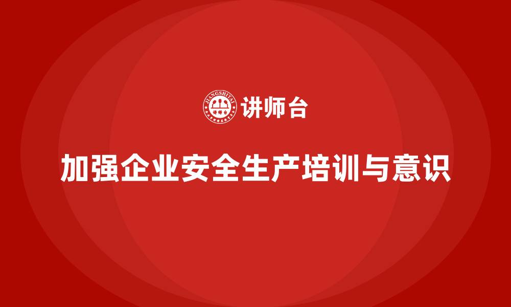 文章安全生产培训计划及培训内容：加强企业安全生产法规的知识普及与培训的缩略图