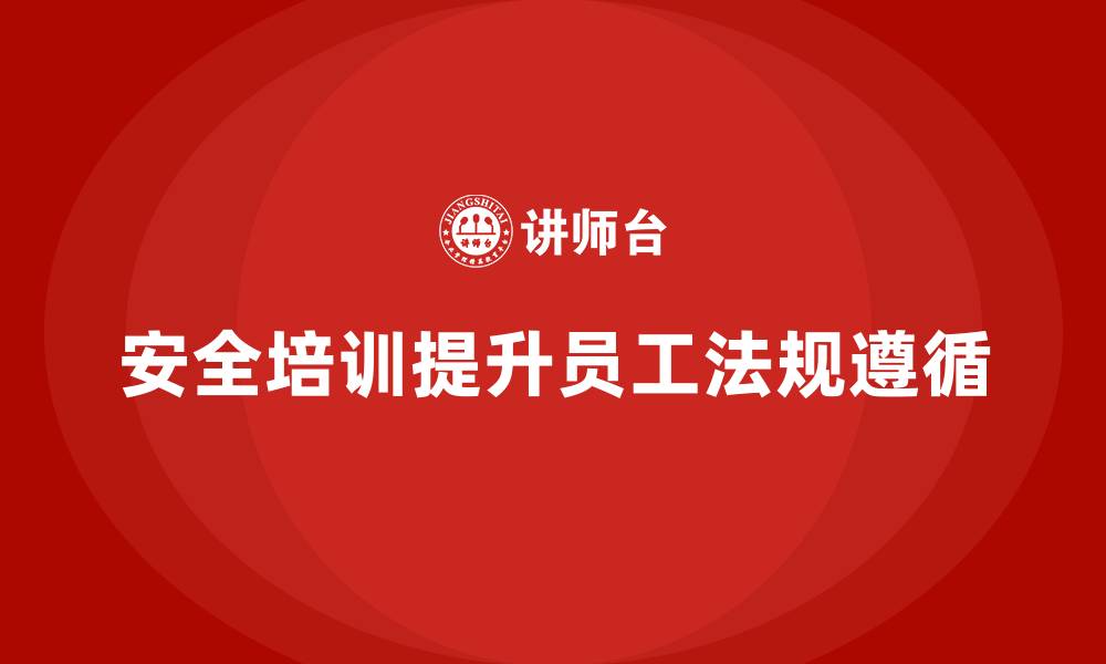 文章安全生产培训计划及培训内容：如何通过培训提高员工对法规的遵循的缩略图