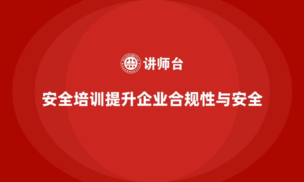 文章安全生产培训计划及培训内容：如何通过培训增强企业的合规性的缩略图